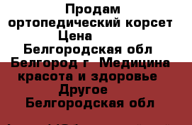 Продам ортопедический корсет › Цена ­ 500 - Белгородская обл., Белгород г. Медицина, красота и здоровье » Другое   . Белгородская обл.